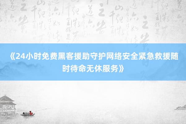 《24小时免费黑客援助守护网络安全紧急救援随时待命无休服务》