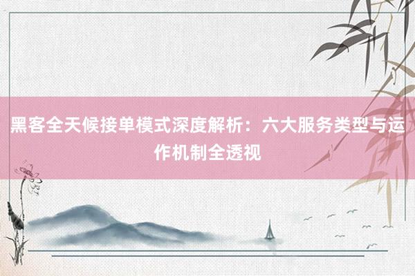 黑客全天候接单模式深度解析：六大服务类型与运作机制全透视