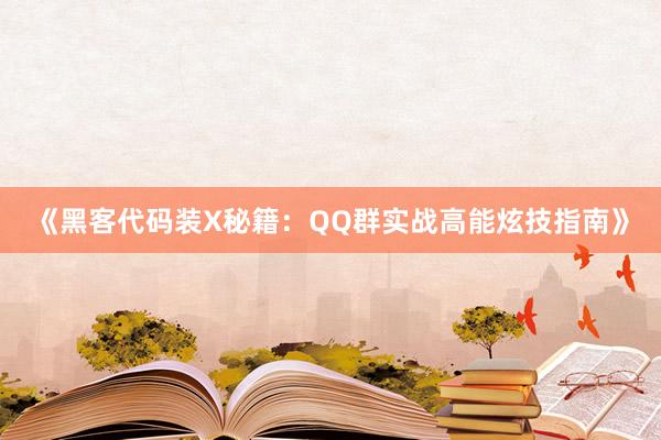 《黑客代码装X秘籍：QQ群实战高能炫技指南》