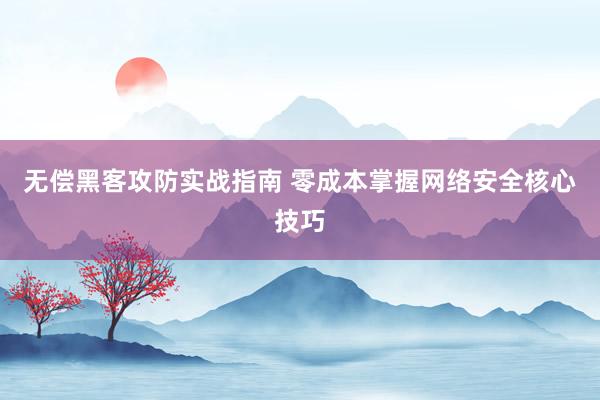 无偿黑客攻防实战指南 零成本掌握网络安全核心技巧