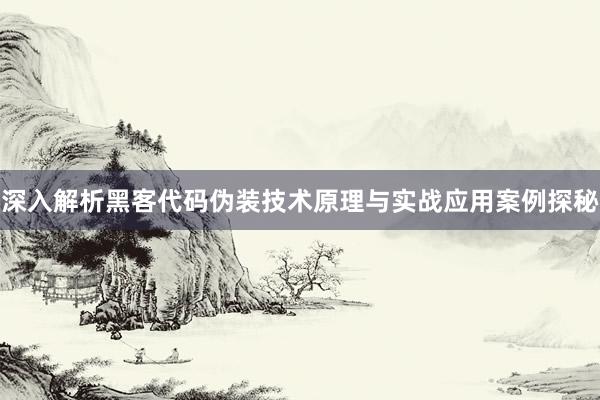 深入解析黑客代码伪装技术原理与实战应用案例探秘