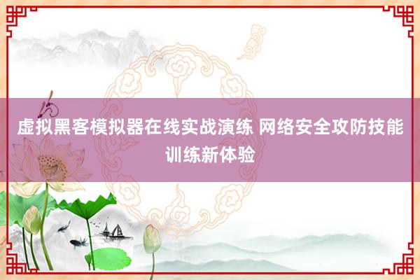 虚拟黑客模拟器在线实战演练 网络安全攻防技能训练新体验