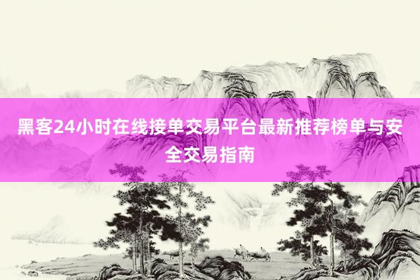 黑客24小时在线接单交易平台最新推荐榜单与安全交易指南