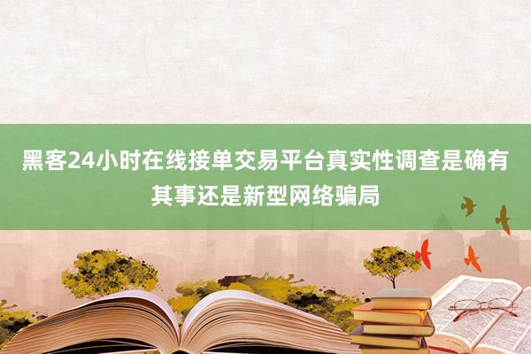 黑客24小时在线接单交易平台真实性调查是确有其事还是新型网络骗局