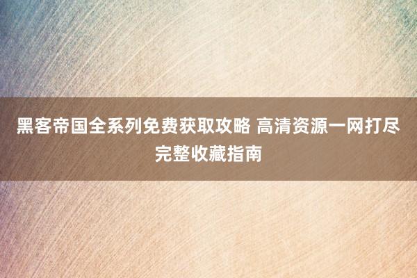黑客帝国全系列免费获取攻略 高清资源一网打尽完整收藏指南