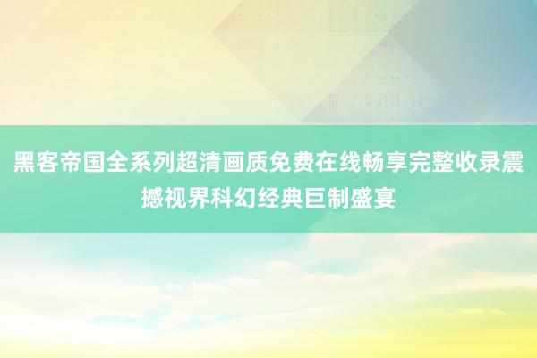 黑客帝国全系列超清画质免费在线畅享完整收录震撼视界科幻经典巨制盛宴