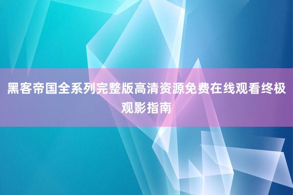 黑客帝国全系列完整版高清资源免费在线观看终极观影指南