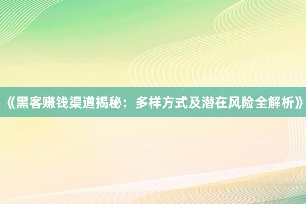《黑客赚钱渠道揭秘：多样方式及潜在风险全解析》